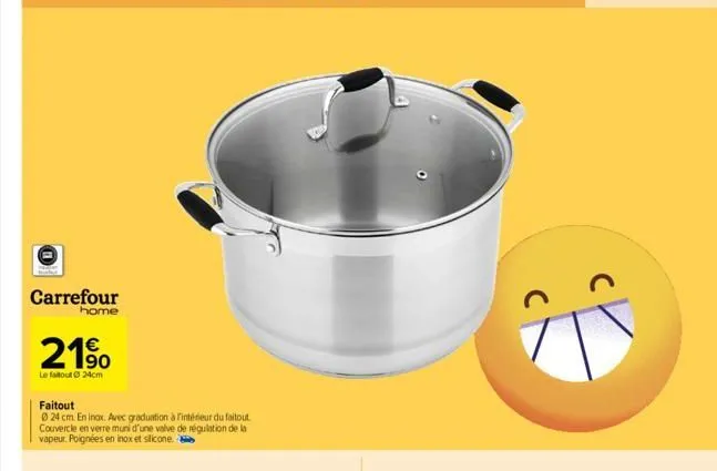 carrefour  home  21⁹⁰  90  le faitoutⓒ 24cm  faitout  0 24 cm. en inox. avec graduation à l'intérieur du faitout couvercle en verre muni d'une valve de régulation de la vapeur. poignées en inox et sil