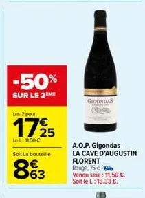 -50%  sur le 2 me  les 2 pour  1725  le l: 11,50 €  soit la bouteille  863  gigondas  a.o.p. gigondas  la cave d'augustin  florent rouge, 75 de vendu seul: 11,50 €. soit le l: 15,33 €. 