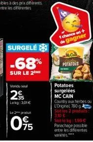 surgelé  -68%  sur le 2 me  vendu soul  2  35 lokg: 3,01€  le 2 produit  095  1 chance on + gagner  mcca potatoes  potatoes surgelées mc cain country aux herbes ou l'original, 780 g soit les 2 produit