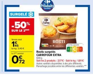 SURGELÉ  -50%  SUR LE 2 ME  Vendu sou  195  Lekg: 2,42 €  Le 2 produ  092  Produits  Carrefour  B  Extra  RÖSTI  Rostis surgelés CARREFOUR EXTRA  NUTRI-SCORE  ABCDE  600g  Soit les 2 produits: 2,17 € 