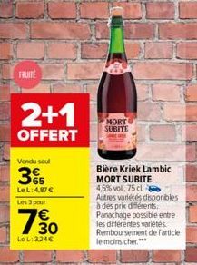 FRUITE  2+1  OFFERT  Vendu seul  35  LeL:4.87€  Les 3 pour  730  Le L: 3,24€  MORT SUBITE  Bière Kriek Lambic MORT SUBITE 4,5% vol. 75 cl  Autres variétés disponibles à des prix différents  Panachage 