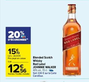 20%  D'ÉCONOMIES™  15%  LeL:2243€ Prix payé en caisse  Sot  1256  €  JOHNNIE WALKER  40% vol. 70 cl Remise Fidé dédute Soit 3,14 € sur la Carte  Carrefour.  Blended Scotch Whisky  Red Label  wwwxWALKE