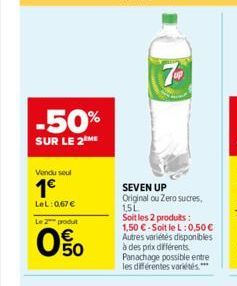 -50%  SUR LE 2 ME  Vendu soul  1€  LeL: 0,67 €  Le 2 produt  0%  7UP  SEVEN UP Original ou Zero sucres, 1,5L  Soit les 2 produits : 1,50 €-Soit le L: 0,50 € Autres variétés disponibles à des prix diff