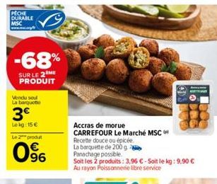 PECHE DURABLE MSC  -68%  SUR LE 2 ME PRODUIT  Vendu soul La barquette  3€  Lekg: 15 €  Le 2 produt  96  Accras de morue  CARREFOUR Le Marché MSC  Recette douce ou épicée.  La barquette de 200 g  Panac