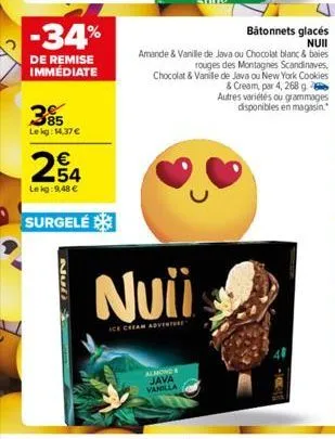 -34%  de remise immédiate  385  lekg: 14,37 €  €  254  lekg: 9,48 €  surgelé  gan  nuii  ice cream adventure  bâtonnets glacés nuii  amande & vanille de java ou chocolat blanc & baies rouges des monta