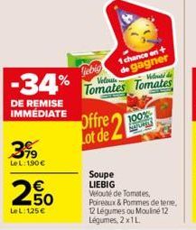 -34%  DE REMISE IMMÉDIATE  579  LeL: 190€  250  €  LeL:125€  Gebig  Offre Lot de  1 chance en de gagner Velout  Tomates Tomates  Velouté de  100%  HATURES  Soupe  LIEBIG Velouté de Tomates,  Poireaux 