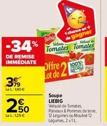-34%  de remise immédiate  579  lel: 190€  250  €  lel:125€  gebig  offre lot de  1 chance en de gagner velout  tomates tomates  velouté de  100%  hatures  soupe  liebig velouté de tomates,  poireaux 
