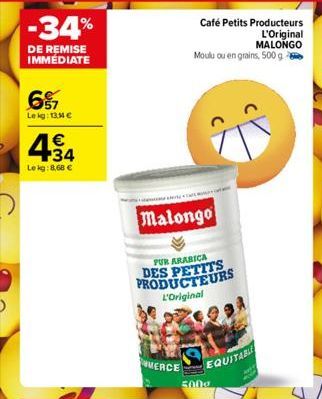 -34%  DE REMISE IMMÉDIATE  6%  Le kg: 13M €  434  €  Le kg: 8,68 €  Malongo  PUR ARABICA DES PETITS PRODUCTEURS L'Original  MERCE  Café Petits Producteurs L'Original MALONGO  Moulu ou en grains, 500 g