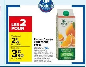 les 2  pour  vendu soul  2.2⁹  le l: 115 € les 2 pour  390  lel: 098 €  produits  carrefour  pur jus d'orange carrefour  extra brique 2 l autres variétés  disponibles à des prix  différents. panachage