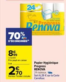 70%  D'ÉCONOMIES  899  Lepack Prix payé en caisse Sot  2%  24 rouleaux  Remise Fidelite dédute Solt 6,29 € sur la Carte Carrefour.  Progress  Papier Hygiénique Progress RENOVA 