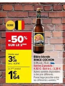 blonde  -50%  sur le 2 me  vendu seul  398  le l: 4,37 €  le 2 produt  164  biere blonde rince cochon  8,5% vol.,75 d. b soit les 2 produits: 4,92 €-soit le l:3,28 € autres variétés disponibles à des 