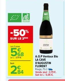 AB  -50%  SUR LE 2 ME  Les 2 pour  5%8  Le L: 379 €  Soit  284  VENTORY  A.O.P Ventoux Bio  LA CAVE  D'AUGUSTIN FLORENT Rouge, 75 cl Vendu seul : 3,79 €. Soit le L: 5,05 €. 