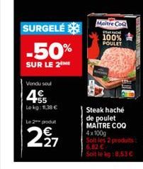 SURGELE  -50%  SUR LE 2⁰  Vendu sel  4  155  Le kg: 11,38 €  Le 2 produt  2⁹7  Maitre CoQ  100%  POULET  Steak haché de poulet MAITRE COQ 4x100g Soit les 2 produits:  Soit le lig:8.53€ 