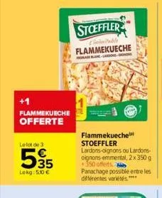 +1  flammekueche e offerte  le lot de 3  535  lekg: 5.0 €  stoeffler  inable flammekueche  alan-lardons ons  flammekueche stoeffler  lardons-oignons ou lardons-oignons-emmental, 2 x 350 g +350 offerts