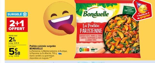 SURGELÉ  2+1  OFFERT  Vendu seul  2,⁹9  Lekg: 3,72 €  Les 3 pour  558  Le kg: 2,48 €  Poêlée cuisinée surgelée BONDUELLE  La Parisienne, la Méditerranéenne, la Rustique, la Paysanne ou Du Marché, 750 