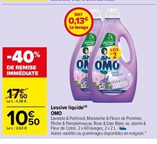 -40%  DE REMISE IMMÉDIATE  17%  Le L: 4,38 €  10%  LeL: 263€  SOIT  0,13€  Le lavage  동안  ON  ON OMO  ARNES  w  Lessive liquide OMO  Lavande & Patchoul, Mandarine & Fleurs de Pommier  Pêche & Pamplemo