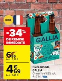 BLONDE  -34%  DE REMISE IMMÉDIATE  695  LeL:5.27 €  4.59  €  LeL: 348 €  GALLIA  PARIE LEVE  Bière blonde GALLIA Champ libre 5,8% vol., 4x33cl 