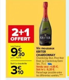 2+1  offert  les 3 pour  le l:413€  soit la bouteille  3.10  kriter  vin mousseux kriter  chardonnay chardonnay brut, pinot noir rosé ou chardonnay demi sec, 75 cl  vendu seul :4,65 €. soit le l: 6,20