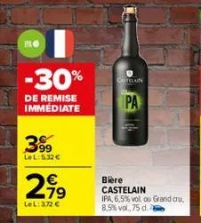 ipa  -30%  de remise immediate  3999  lel: 5,32 €  €  2,99  79  lel: 3,72 €  castilain  pa  bière castelain  ipa, 6,5% vol ou grand cru, 8,5% vol.,75 d. 