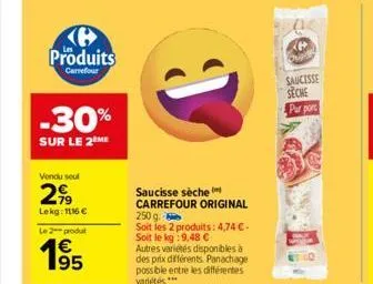 produits  carrefour  -30%  sur le 2 me  vendu seul  299  lekg: 1116 €  le 2 produl  195  saucisse sèche carrefour original  250 g.  soit les 2 produits: 4,74 € - soit le kg :9,48 € autres variétés dis