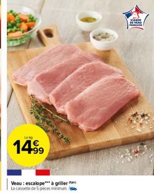 Lokg  1499  ******  Veau: escalope*** à griller La caissette de 5 pièces minimum  VIANDE DE VEAU FRANCAISE 