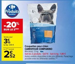 Produits  Carrefour  -20%  SUR LE 2 ME  Vondu soul  39  Le kg: 230 €  Le 2 produit  252  EXPERTH  -10 ME  AM  Croquettes pour chien  CARREFOUR COMPANINO  Mini Adut, 15 kg.  Soit les 2 produits: 5,67 €