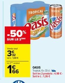 -50%  SUR LE 2 ME  Vendu seul  392  LeL: 168 €  Le 2 produt  66  TROPICAL  Pasis  TROPICAL  Oasis  OASIS Tropical, 6x 33 cl  Soit les 2 produits: 4,98 € - Soit le L: 1,26 € 