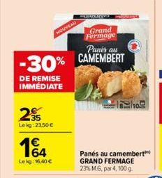 25  Lekg: 23,50 €  1€  Le kg: 16.40 €  Grand Fermage Panes au  -30% CAMEMBERT  DE REMISE IMMÉDIATE  HOUVEAU  HAPPY  Cha  Panés au camembert) GRAND FERMAGE 23% M.G, par 4, 100 g. 