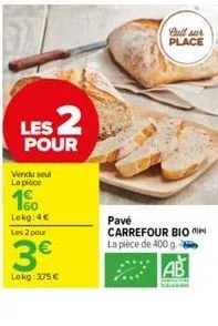 les 2  pour  vendu soul la pièce  10  lekg: 4€  les 2 pour  3€  lokg: 375 €  bult sur place  pavé carrefour bio la pièce de 400 g.  ab 