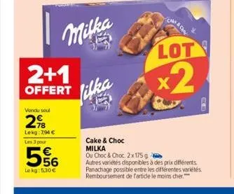 2+1  offert  vendu seul  298  lekg: 294 €  les 3 pour  556  le kg: 5,30 €  milka  lot  x2  cake & choc milka ou choc & choc. 2x175 g autres variétés disponibles à des prix différents panachage possibl