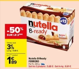 vendu seul  39  lekg: 11,48 €  nutella -50% b-ready  sur le 2  le 2 produit  199  89  qusen  nutella b-ready  ferrero par 15, 330 g.  soit les 2 produits: 5,68 € - soit le kg : 8,61 €  x15  nulla 