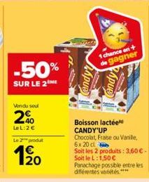 -50%  SUR LE 2 ME  Vendu soul  2%  LeL: 2€  Le 2 produt  1 chance en + de gagner  Apue  Apue  Boisson lactée CANDY'UP  Chocolat, Fraise ou Vanille,  6x 20 cl  Soit les 2 produits: 3,60 € - Soit le L:1