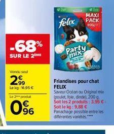 -68%  SUR LE 2 ME  Vendu soul  2.99  Le kg: 1.95€  Le 2 produt  96  felix  Pax  MAXI  PACK  200  Friandises pour chat FELIX Saveur Océan ou Original mix (poulet, fole, dinde), 200 g. Soit les 2 produi