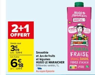 2+1  OFFERT  Vondu seul  309  LeL: 3,09 €  Les 3 pour  618  Le L: 2,06 €  Smoothie et Jus de fruits et légumes HUGO LE MARAICHER Différentes variétés, 1L Au rayon Epicerie  HUGO Morsicher SMOOTHIE  CR