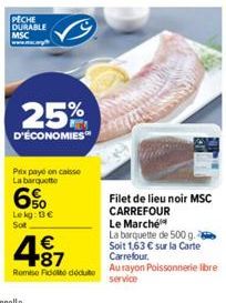 PECHE DURABLE MSC www.mc.ag  25%  D'ÉCONOMIES  Prix payé on caisse La barquette  6%  Lekg: B€ Sot  4.87  €  Remise Fidite déduite  Filet de lieu noir MSC CARREFOUR Le Marché  La barquette de 500 g. So