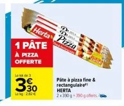 1 pâte  à pizza  offerte  le lot de 3  3,30  €  le kg:2.82 €  dus dub  herta pizza  ass  páte à pizza fine & rectangulaire  herta 2x390 g 390 g offerts. 