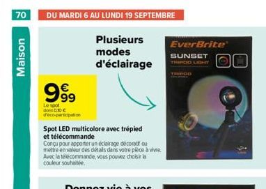 70 DU MARDI 6 AU LUNDI 19 SEPTEMBRE  Maison  999  Le spot dont 0.30 € d'éco-participation  Plusieurs  modes d'éclairage  Spot LED multicolore avec trépied  et télécommande  Conçu pour apporter un écla