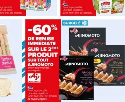 jambon cheddar  -60%  de remise immédiate sur le 2ème  produit  sur tout ajinomoto  selon disponibilités en magasin  menomoto  panachage possible.  la remise s'applique sur le moins cher des produits.