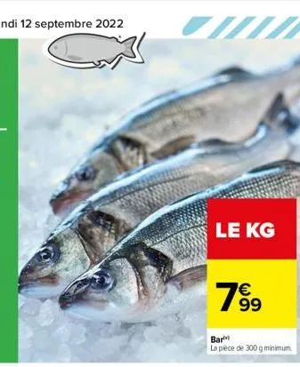 le kg  bar  la pièce de 300 g minimum.  € 99 