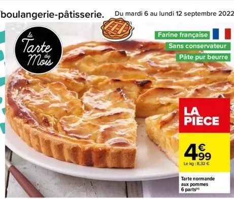 tarte mois  farine française  sans conservateur  pâte pur beurre  la pièce  € +99  le kg:8.32 €  tarte normande aux pommes 6 parts 