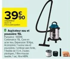 39%  l'aspirator dont c  deco-participation  8 aspirateur eau et poussière 15l puissance: 1000w, contenance: 15l, cuve en acier inox, dépression: 18 kpa, accessoires: 1 suceur eau et poussières, 1 emb