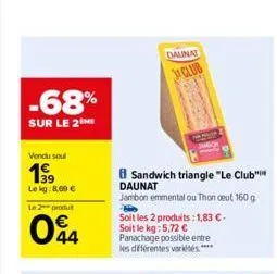 -68%  sur le 2  vendu soul  1999  le kg: 8,69 €  le 2  produ  044  daunat  club  sandwich triangle "le club" daunat  jambon emmental ou thon deut, 160 g  w  soit les 2 produits: 1,83 €. soit le kg: 5,