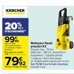 KARCHER  20%  D'ÉCONOMIES™  99%  dont 2,50€ d'éco-participation Le nettoyeur haute pression Prix payé en caisse  7992 992  Remise Fidité dédute Garantie 3 ans  Nettoyeur Haute pression K2  Pression ma