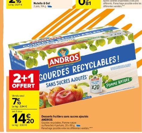 N  Vendu seul  7%  Le kg: 3,94 €  Les 3 pour  Nutella & Go! 2 pots, 104 g. -  14,20  €  Le kg: 2,63 €  ANDROS  DESSERT FROITIER  A  GOURDES RECYCLABLESI SANS SUCRES AIGUTES  Desserts fruitiers sans su