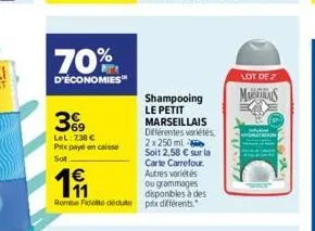 70%  d'économies™  369  lel:738 € prix payé en caisse  sot  shampooing le petit marseillais différentes variétés 2x 250 ml  €  191  soit 2,58 € sur la carte carrefour. autres variétés ou grammages dis