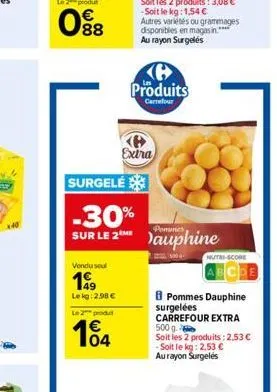 088  vondu seul  199  lekg: 2.98 €  le 2 produt  surgelé  -30%  sur le 2 me  04  p extra  produits  carrefour  dauphine  0  nutri-score  pommes dauphine surgelées carrefour extra 500 g.  soit les 2 pr