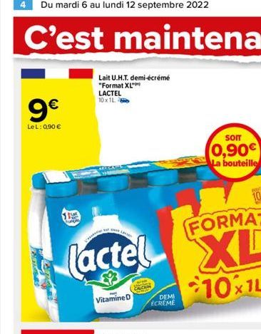 9€  LeL: 0,90 €  the  Lait U.H.T. demi-écrémé "Format XL"  LACTEL 10x1L  FORMAT  Lactel XL  10x1L  Vitamine D  DEMI ECREME  SOIT  0,90€ La bouteille 