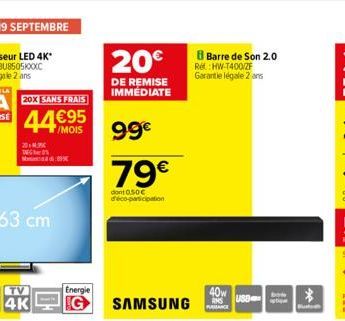 20X SANS FRAIS  44€95  /MOIS  2014.3  Nd9  20€  DE REMISE IMMÉDIATE  99€  79€  dont 0,50€ déco-participation  Energie  G SAMSUNG  B Barre de Son 2.0  Ref: HW-T400/ZF Garantie légale 2 ans  40w  USD  *