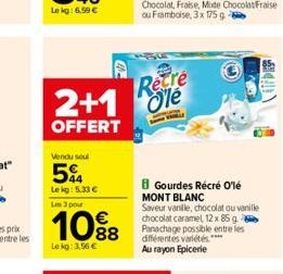 Vendu sou  54  Le kg: 5.33 €  Les 3 pour  10%8  Le kg: 3,56 €  Recre  2+1 le  OFFERT  B Gourdes Récré Olé MONT BLANC  Saveur vanille, chocolat ou vanille chocolat caramel, 12 x 85 g Panachage possible