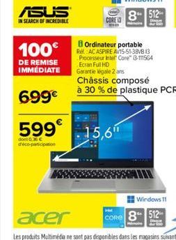 ASUS  IN SEARCH OF INCREDIBLE  100€  DE REMISE  IMMÉDIATE  699€  CORE  Ordinateur portable  Rel. AC ASPIRE AV15-51-38VB 13 Processeur Intel Core" 3-111564 Ecran Full HD  Garantie légale 2 ans  599 15,